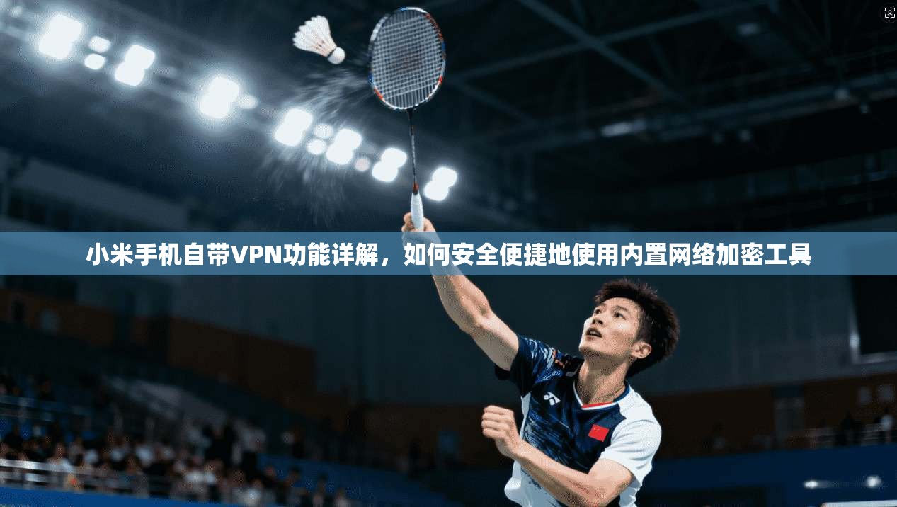 小米手机自带VPN功能详解，如何安全便捷地使用内置网络加密工具
