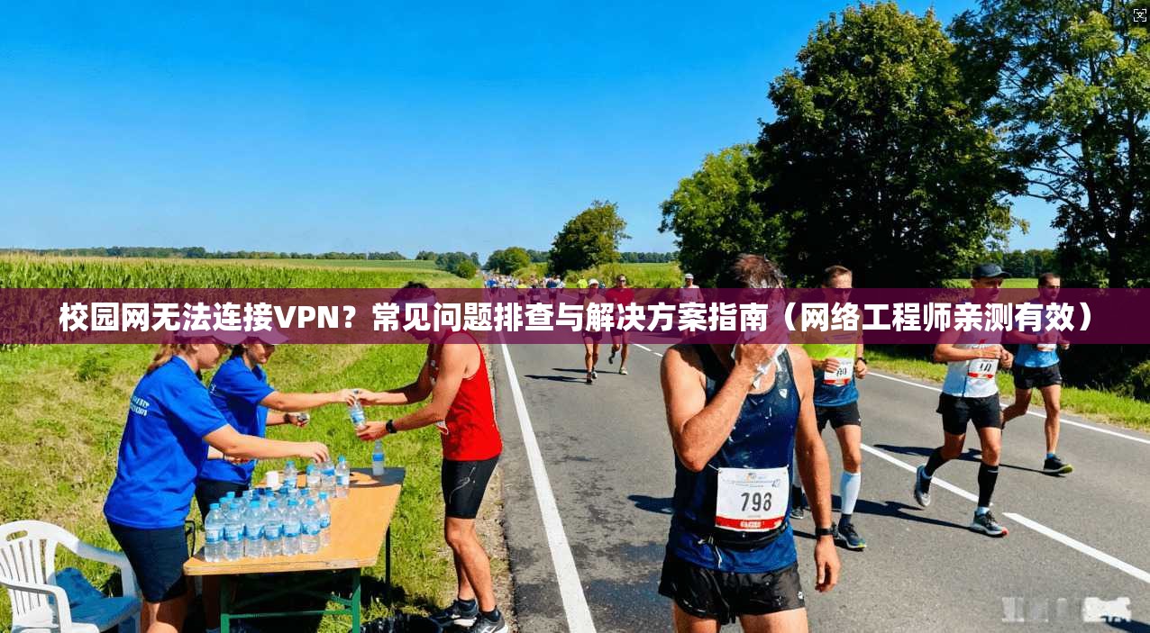 校园网无法连接VPN？常见问题排查与解决方案指南（网络工程师亲测有效）