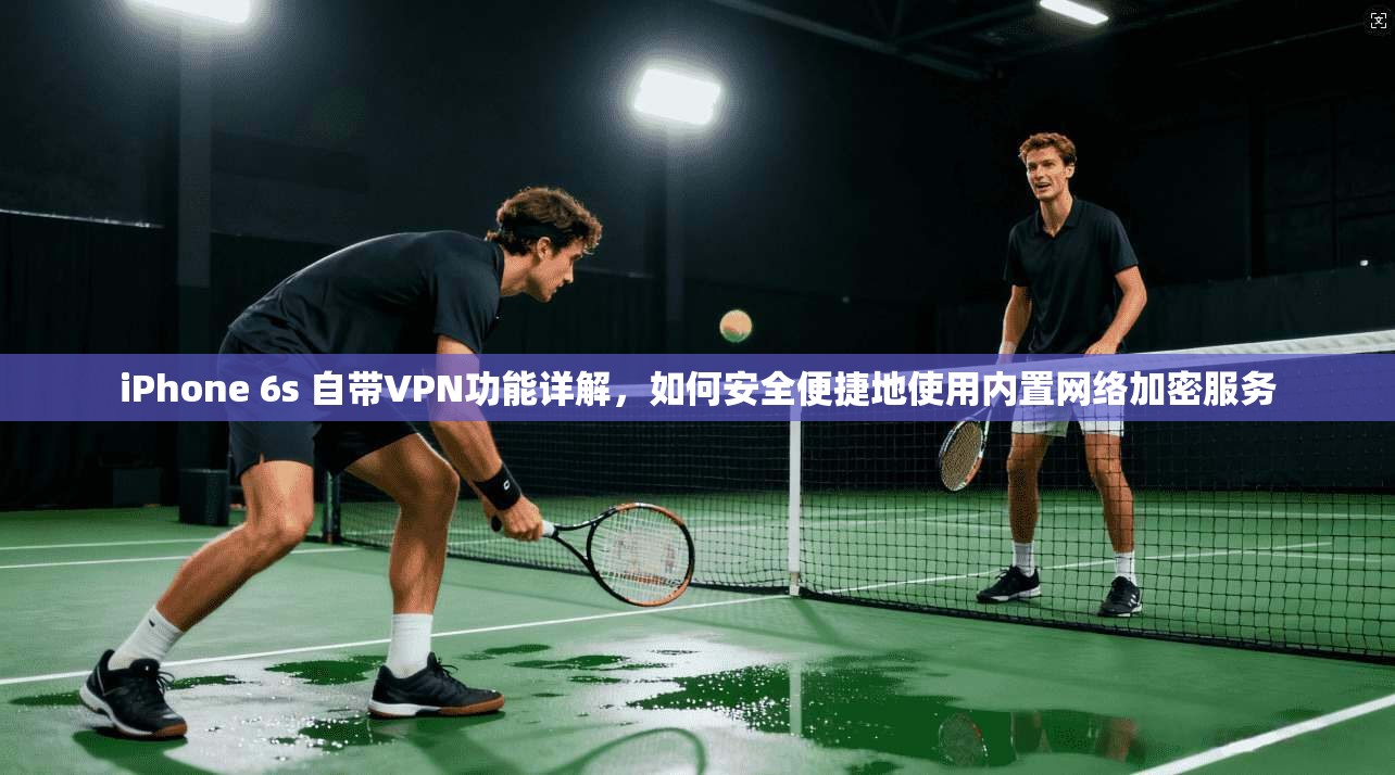iPhone 6s 自带VPN功能详解，如何安全便捷地使用内置网络加密服务