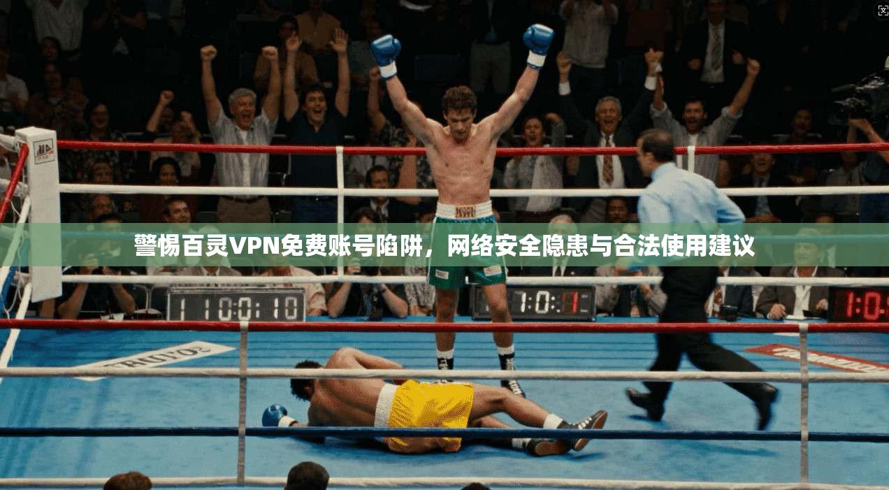 警惕百灵VPN免费账号陷阱，网络安全隐患与合法使用建议