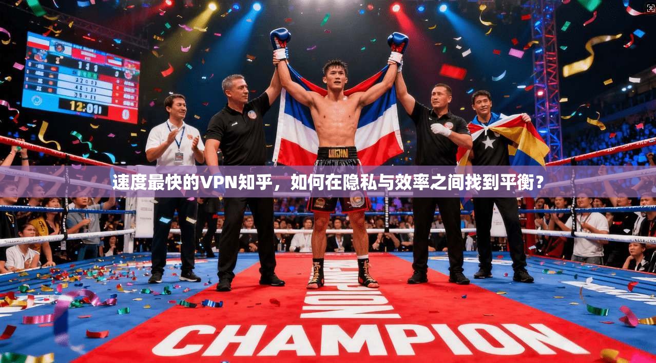 速度最快的VPN知乎，如何在隐私与效率之间找到平衡？