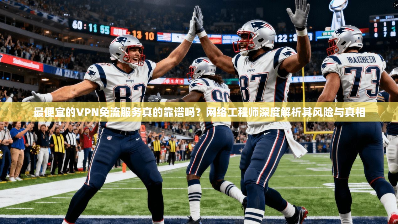 最便宜的VPN免流服务真的靠谱吗?网络工程师深度解析其风险与真相 最便宜的VPN免流服务真的靠谱吗?网络工程师深度解析其风险与真相