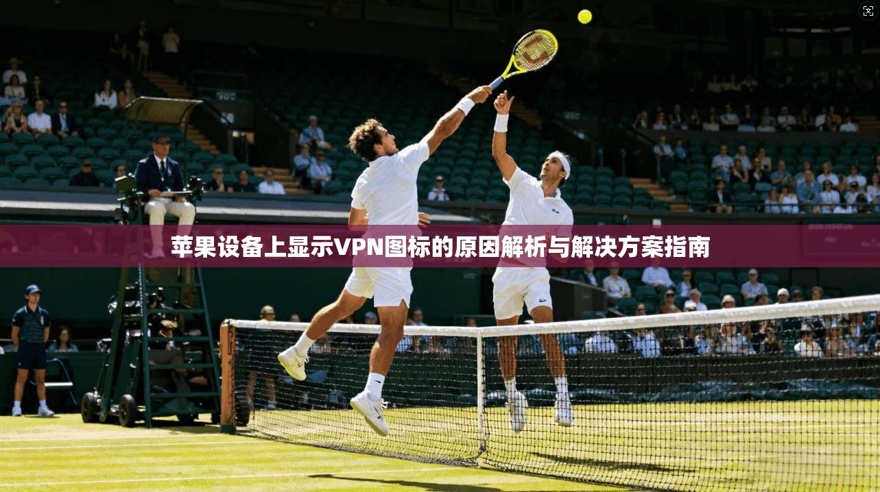 苹果设备上显示VPN图标的原因解析与解决方案指南