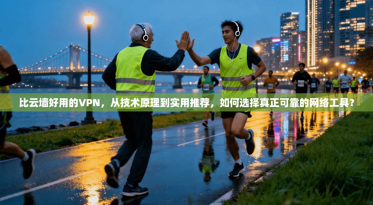 比云墙好用的VPN，从技术原理到实用推荐，如何选择真正可靠的网络工具？