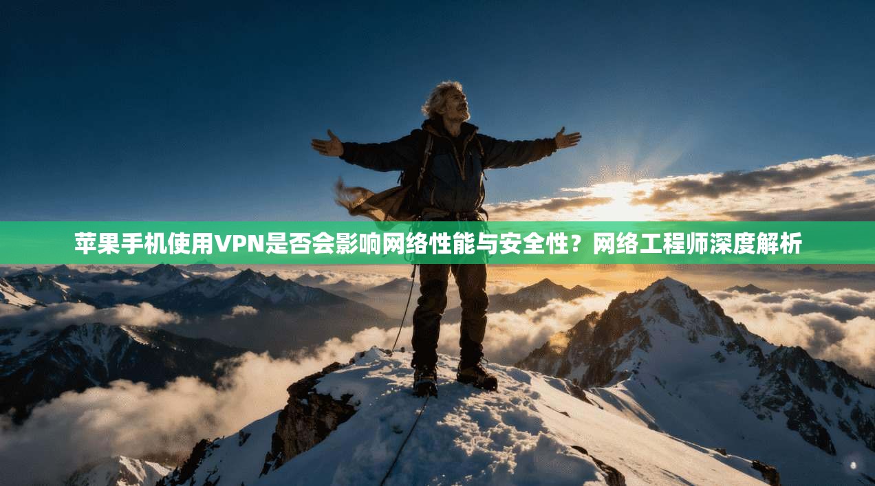 苹果手机使用VPN是否会影响网络性能与安全性？网络工程师深度解析