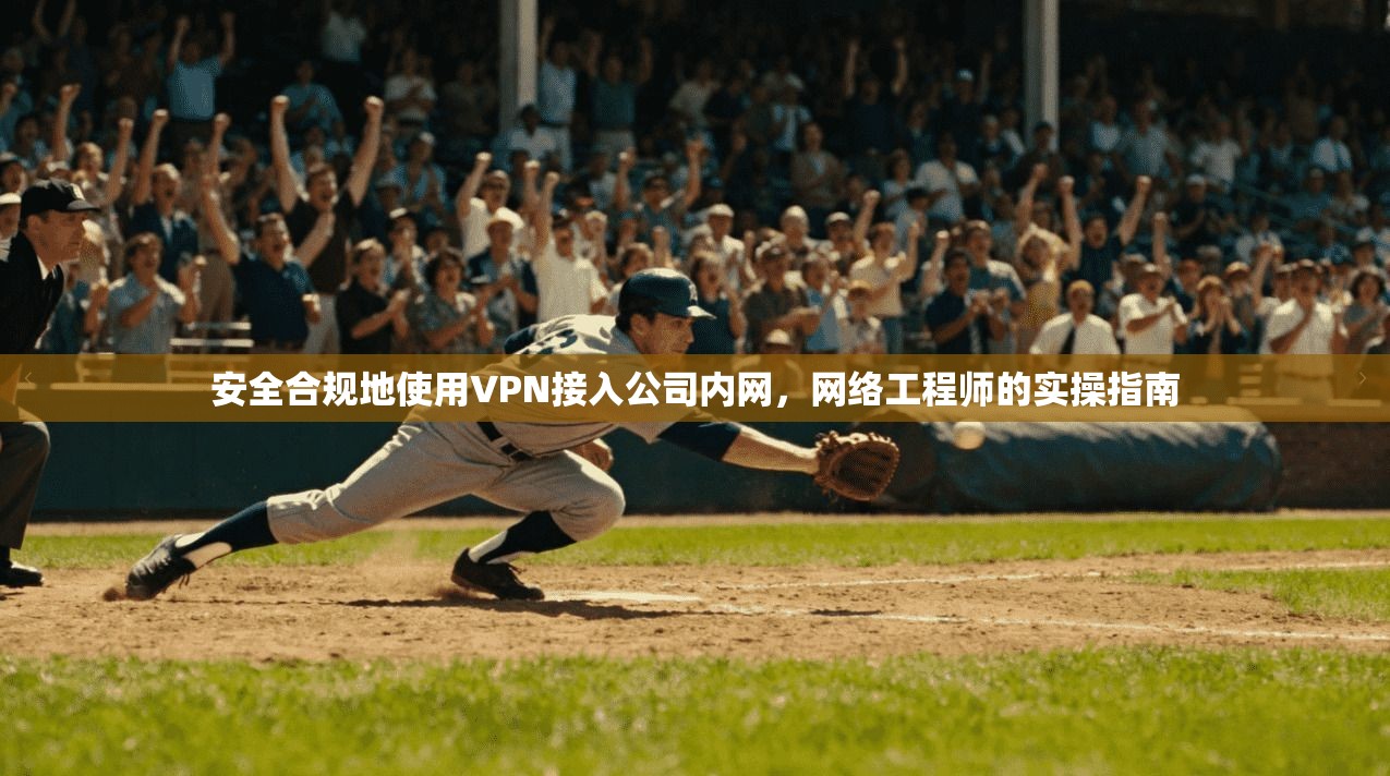 安全合规地使用VPN接入公司内网,网络工程师的实操指南 安全合规地使用VPN接入公司内网,网络工程师的实操指南