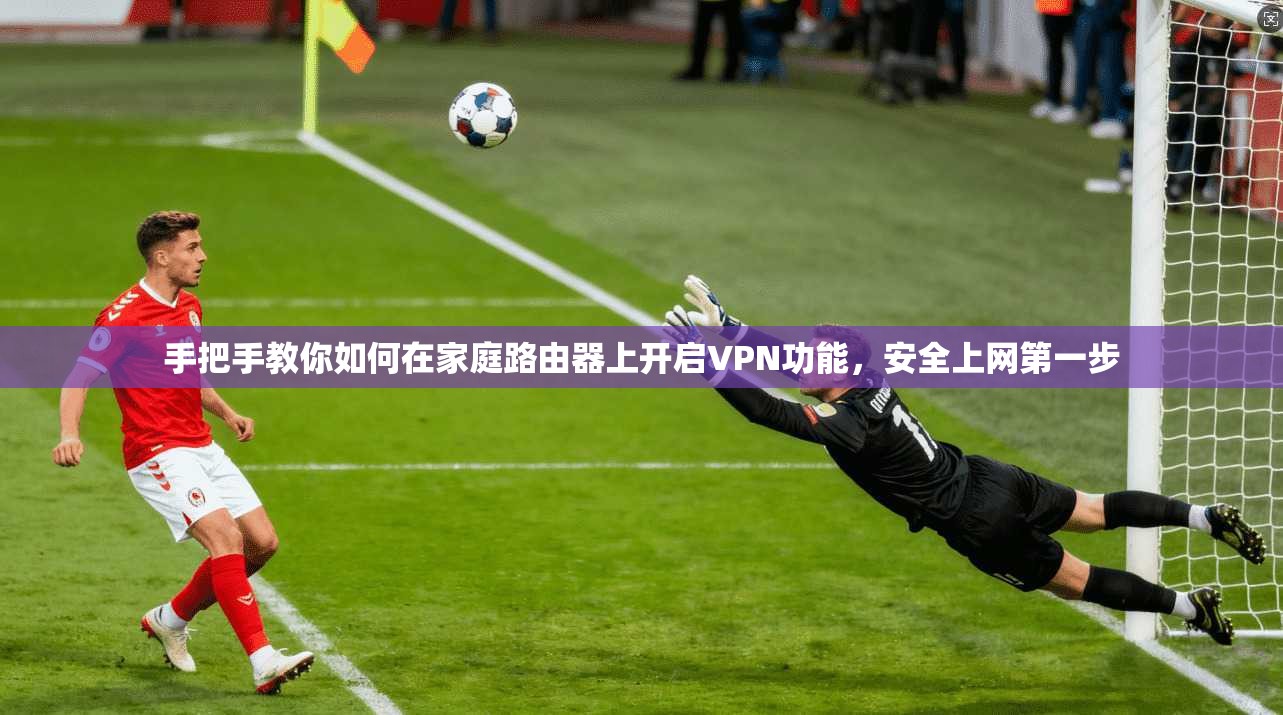 手把手教你如何在家庭路由器上开启VPN功能，安全上网第一步