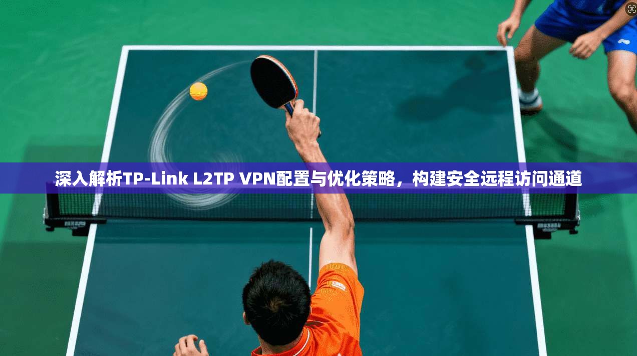 深入解析TP-Link L2TP VPN配置与优化策略，构建安全远程访问通道