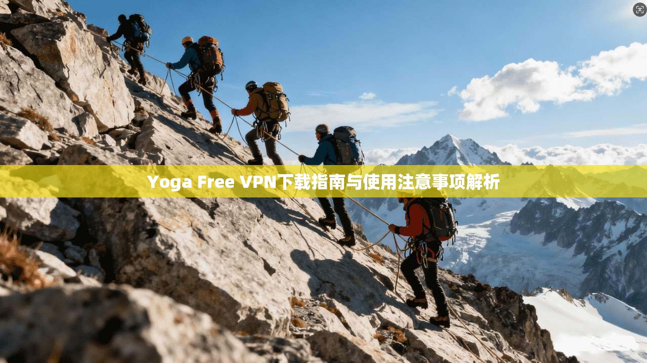 Yoga Free VPN下载指南与使用注意事项解析