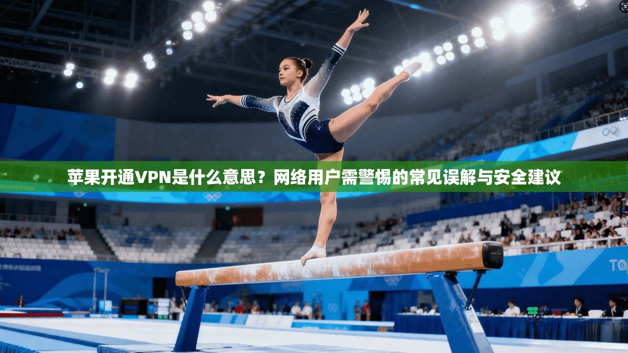 苹果开通VPN是什么意思?网络用户需警惕的常见误解与安全建议 苹果开通VPN是什么意思?网络用户需警惕的常见误解与安全建议