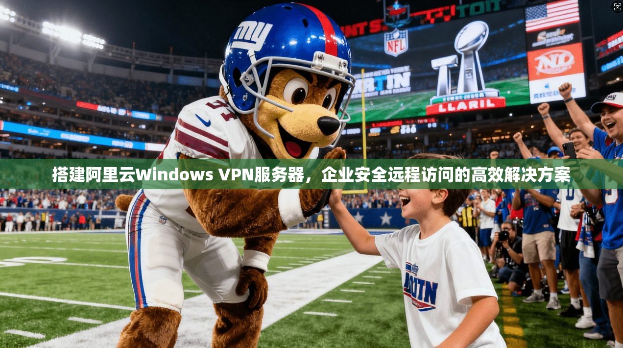 搭建阿里云Windows VPN服务器,企业安全远程访问的高效解决方案 搭建阿里云Windows VPN服务器,企业安全远程访问的高效解决方案