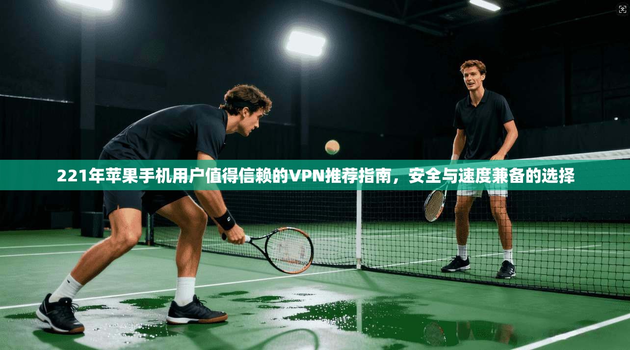 221年苹果手机用户值得信赖的VPN推荐指南,安全与速度兼备的选择 221年苹果手机用户值得信赖的VPN推荐指南,安全与速度兼备的选择