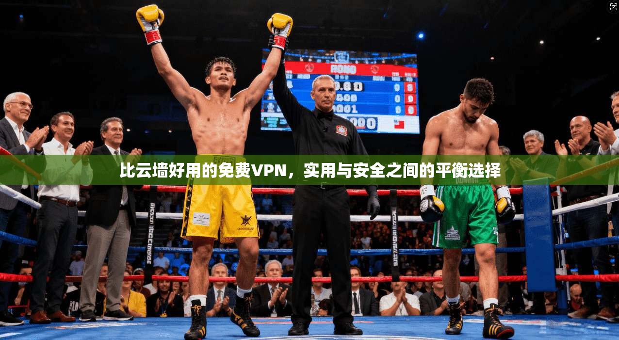 比云墙好用的免费VPN，实用与安全之间的平衡选择