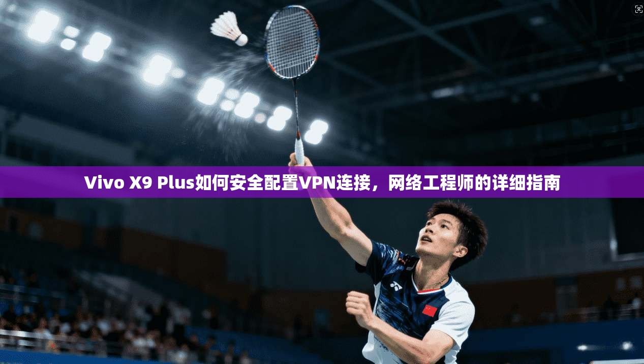 Vivo X9 Plus如何安全配置VPN连接,网络工程师的详细指南 Vivo X9 Plus如何安全配置VPN连接,网络工程师的详细指南