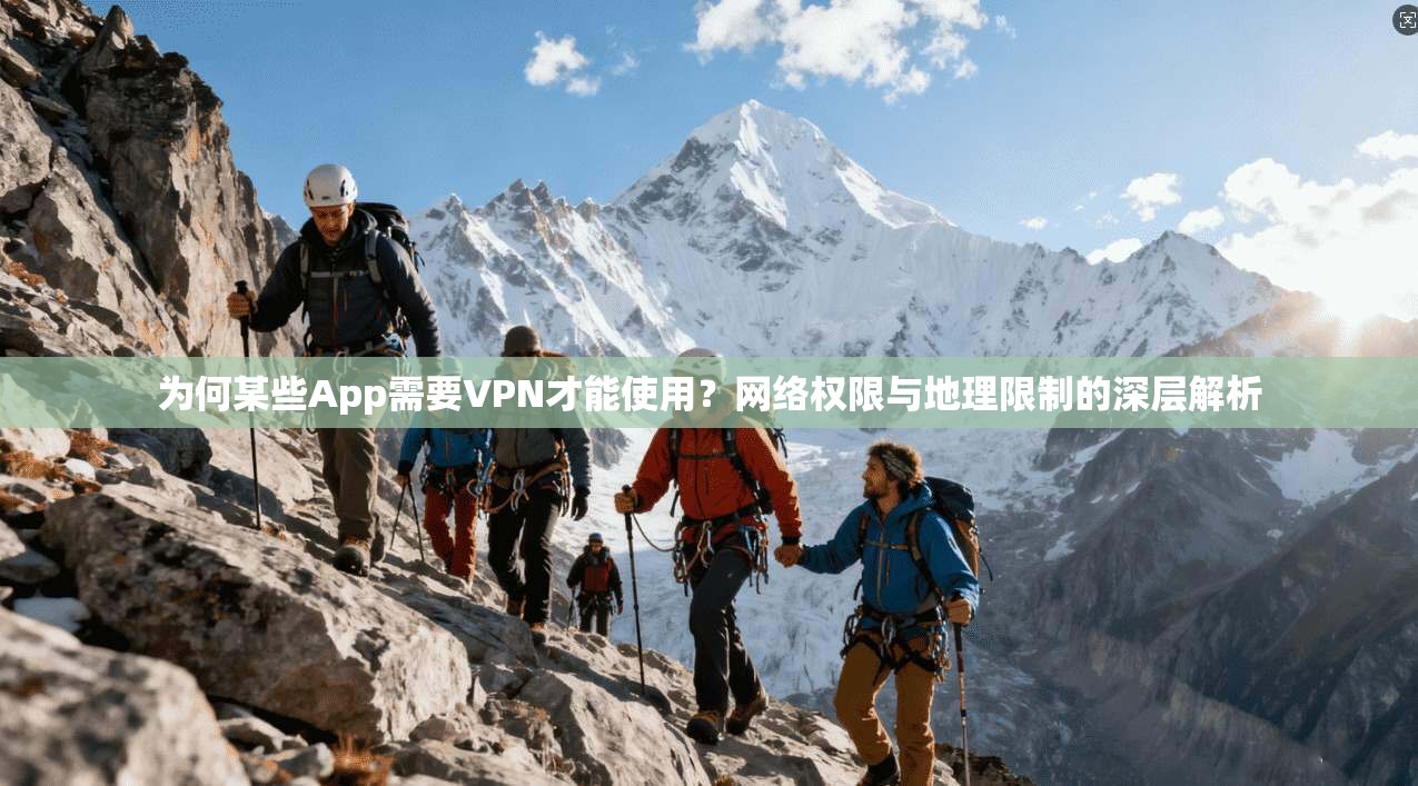 为何某些App需要VPN才能使用？网络权限与地理限制的深层解析