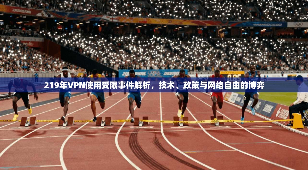 219年VPN使用受限事件解析，技术、政策与网络自由的博弈