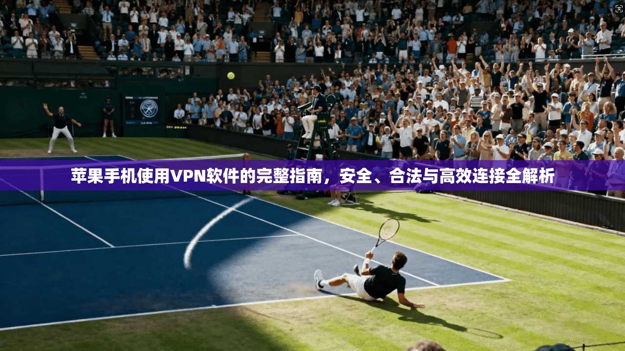 苹果手机使用VPN软件的完整指南，安全、合法与高效连接全解析