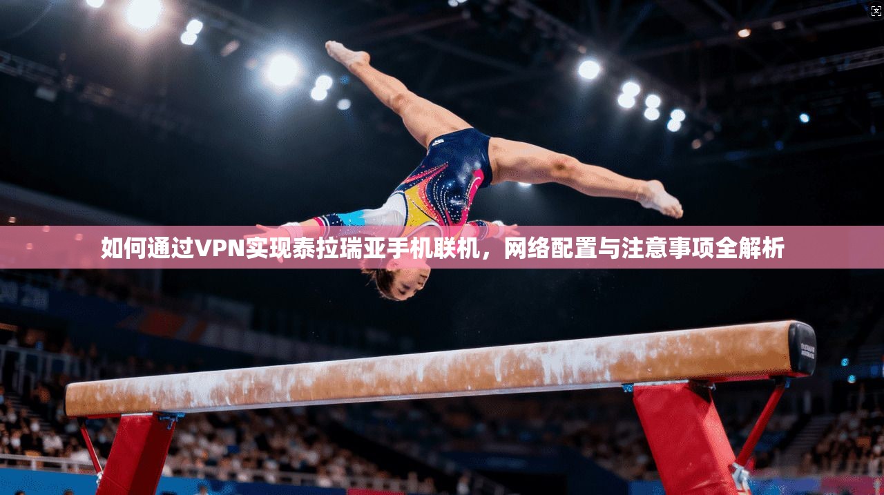 如何通过VPN实现泰拉瑞亚手机联机,网络配置与注意事项全解析 如何通过VPN实现泰拉瑞亚手机联机,网络配置与注意事项全解析