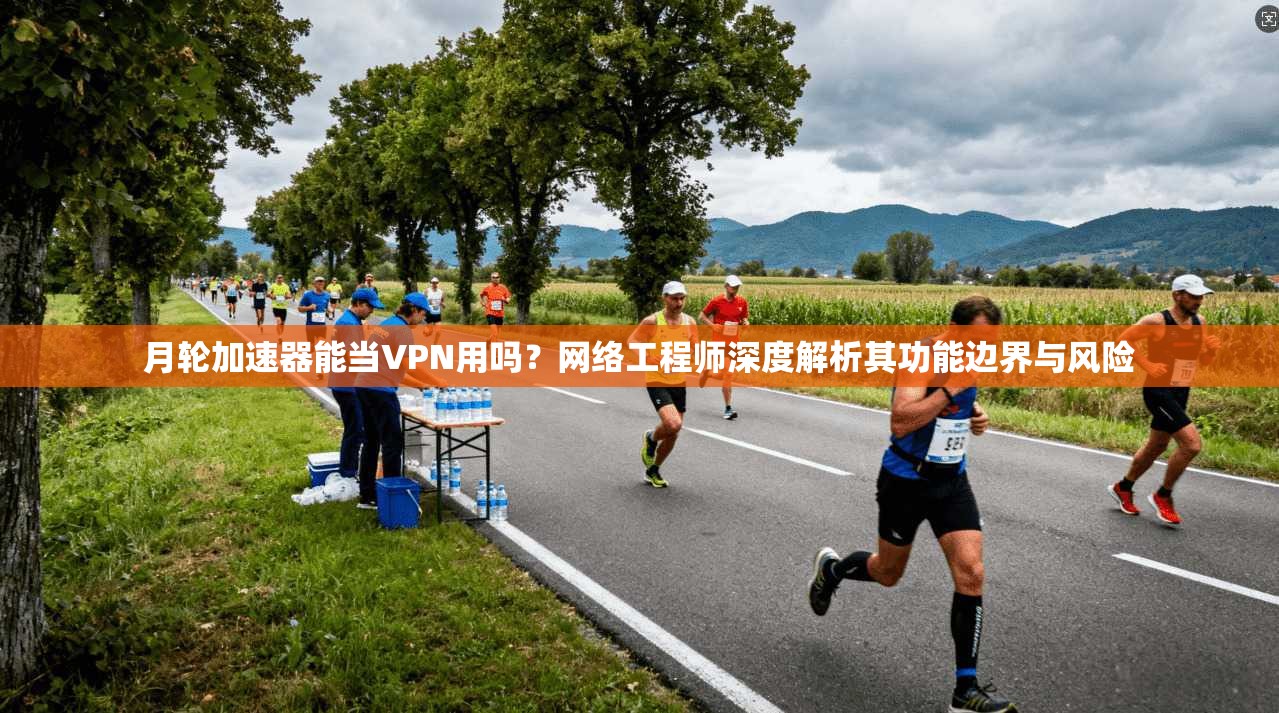 月轮加速器能当VPN用吗？网络工程师深度解析其功能边界与风险
