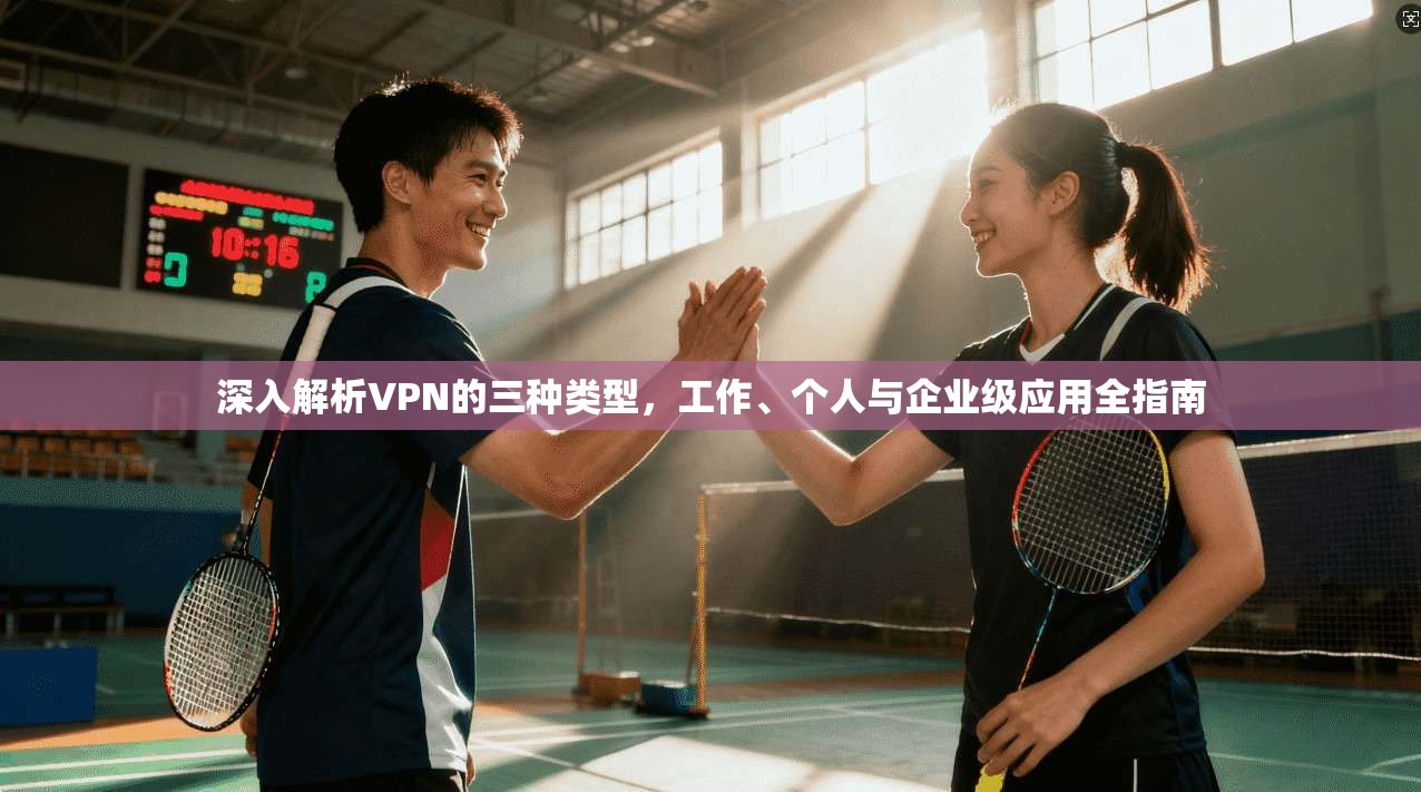 深入解析VPN的三种类型，工作、个人与企业级应用全指南