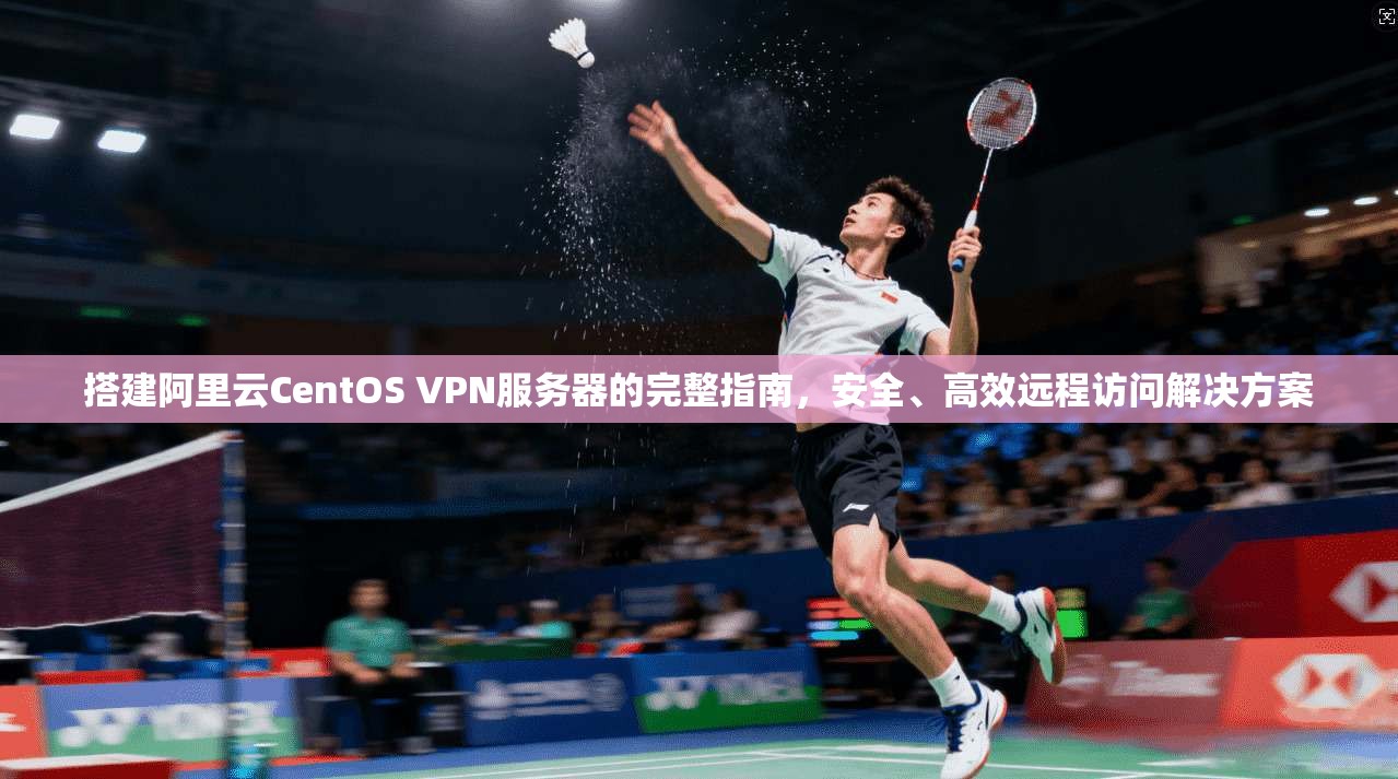 搭建阿里云CentOS VPN服务器的完整指南,安全、高效远程访问解决方案 搭建阿里云CentOS VPN服务器的完整指南,安全、高效远程访问解决方案