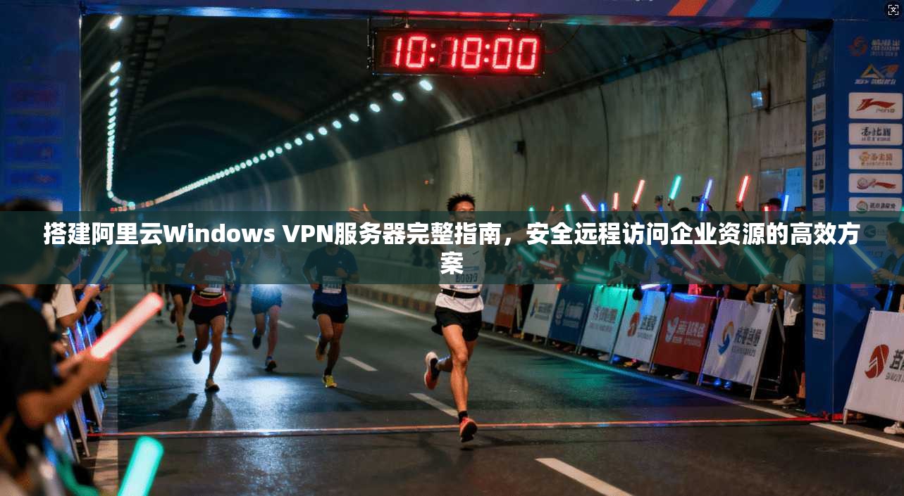 搭建阿里云Windows VPN服务器完整指南，安全远程访问企业资源的高效方案