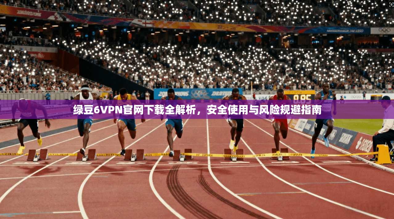 绿豆6VPN官网下载全解析，安全使用与风险规避指南