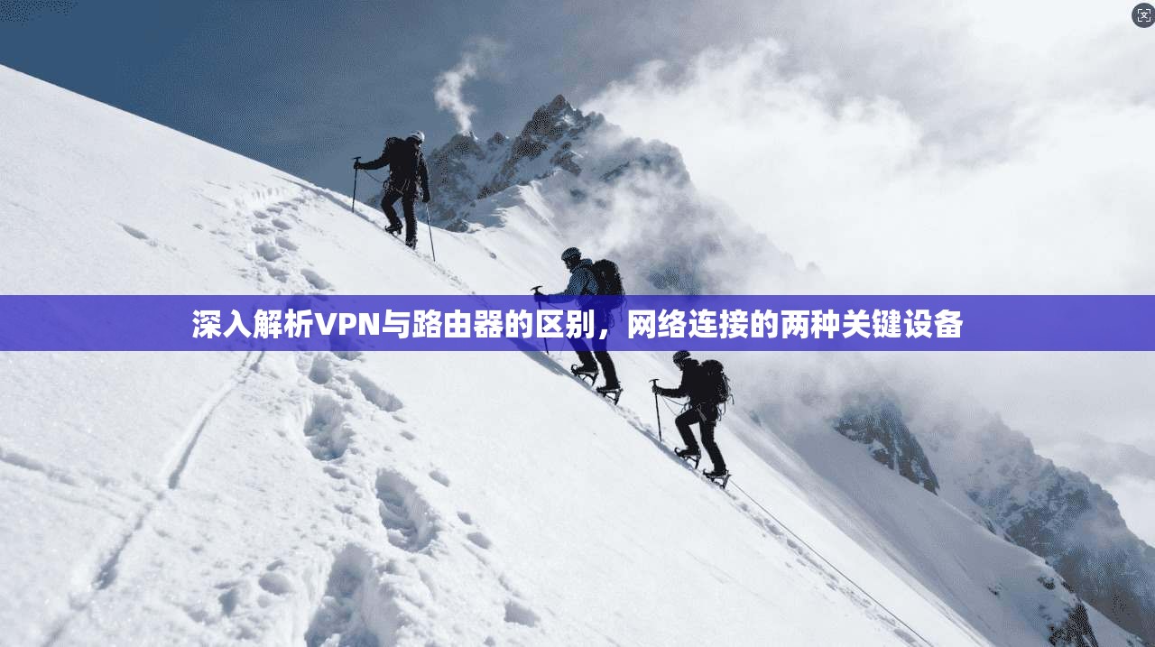 深入解析VPN与路由器的区别，网络连接的两种关键设备