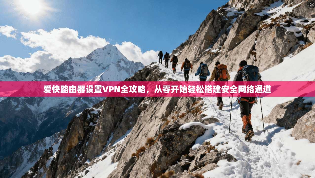 爱快路由器设置VPN全攻略，从零开始轻松搭建安全网络通道