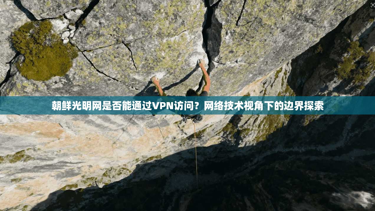 朝鲜光明网是否能通过VPN访问？网络技术视角下的边界探索