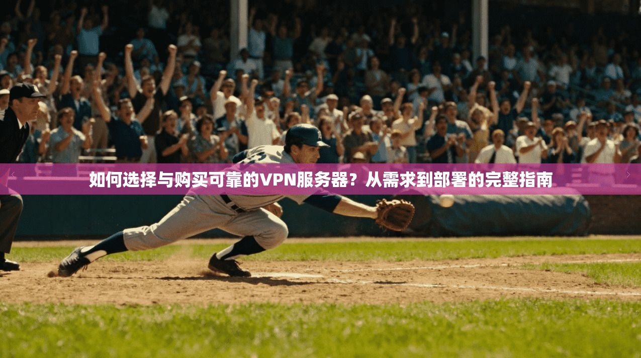 如何选择与购买可靠的VPN服务器?从需求到部署的完整指南 如何选择与购买可靠的VPN服务器?从需求到部署的完整指南