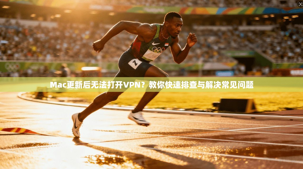 Mac更新后无法打开VPN?教你快速排查与解决常见问题 Mac更新后无法打开VPN?教你快速排查与解决常见问题