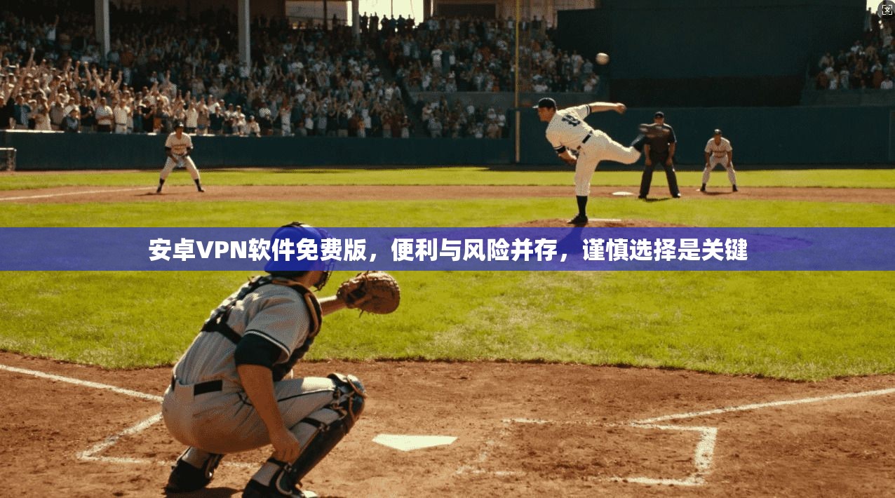 安卓VPN软件免费版，便利与风险并存，谨慎选择是关键