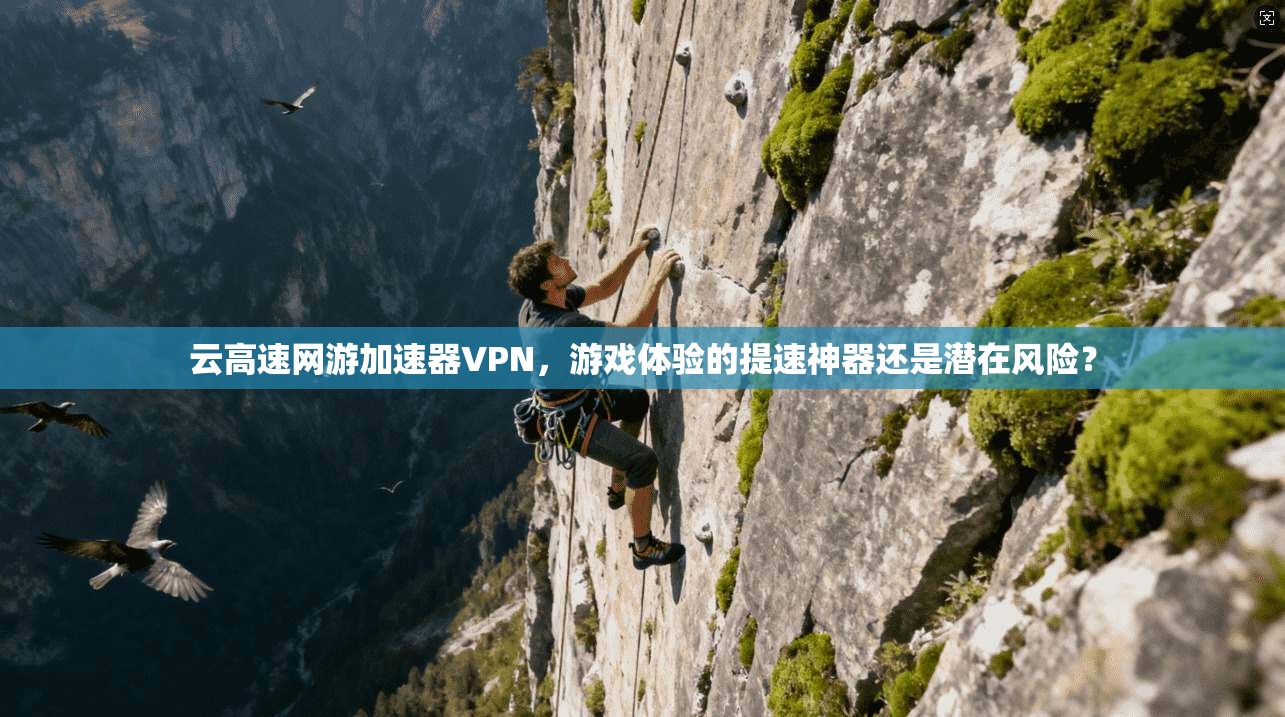 云高速网游加速器VPN，游戏体验的提速神器还是潜在风险？