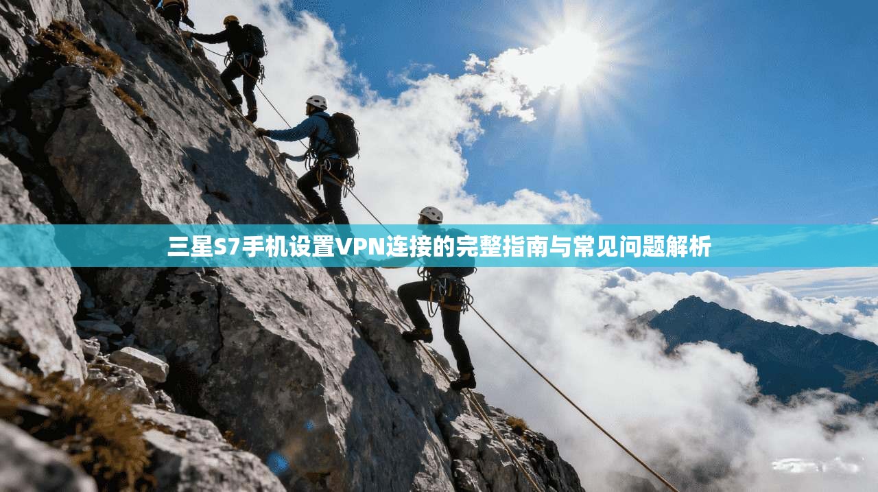 三星S7手机设置VPN连接的完整指南与常见问题解析