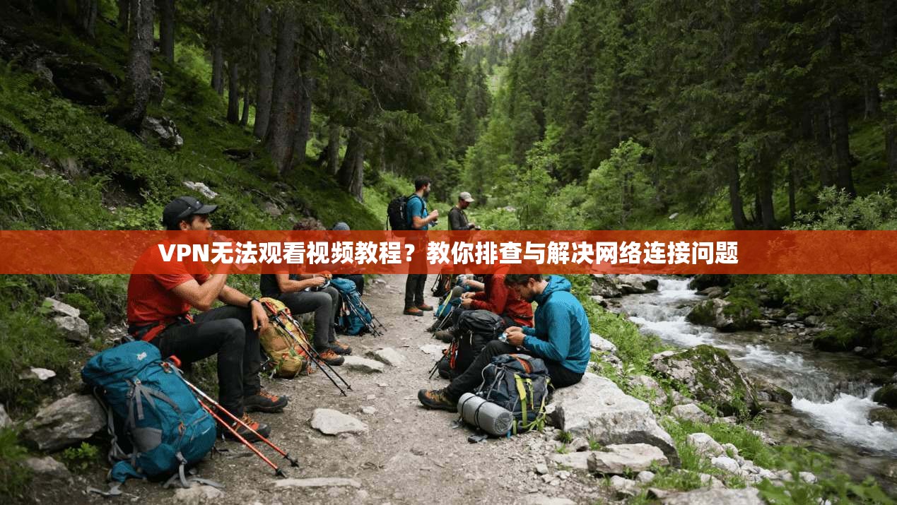VPN无法观看视频教程?教你排查与解决网络连接问题 VPN无法观看视频教程?教你排查与解决网络连接问题