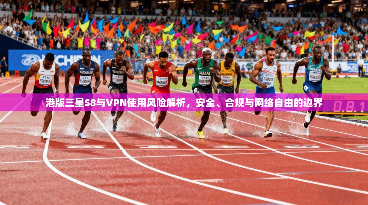 港版三星S8与VPN使用风险解析,安全、合规与网络自由的边界 港版三星S8与VPN使用风险解析,安全、合规与网络自由的边界