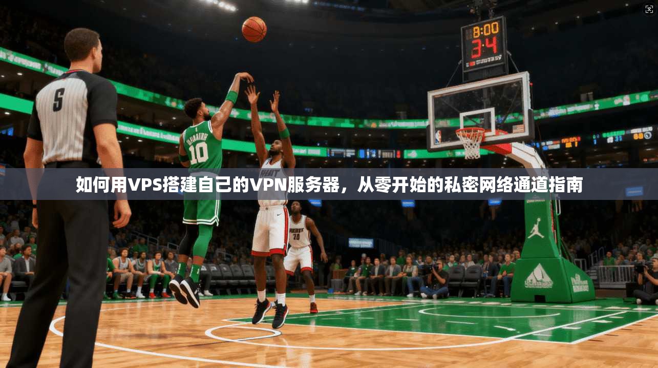 如何用VPS搭建自己的VPN服务器，从零开始的私密网络通道指南