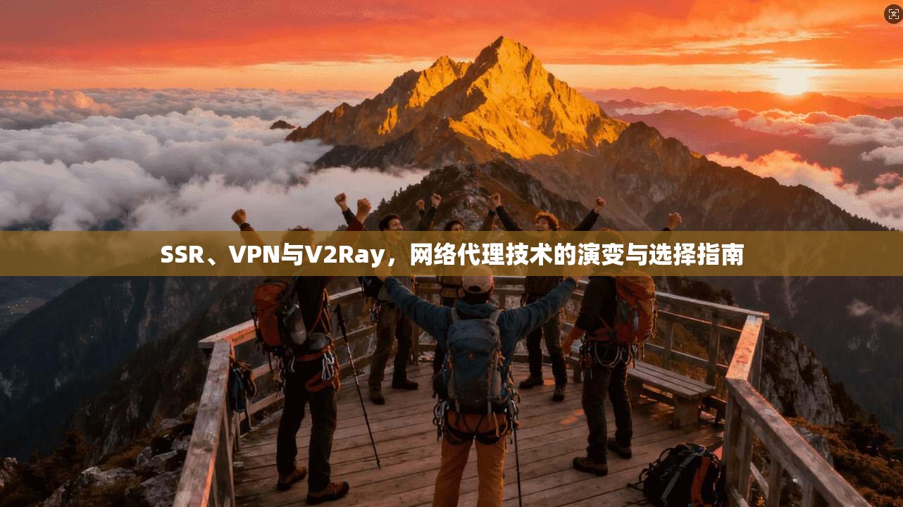 SSR、VPN与V2Ray,网络代理技术的演变与选择指南 SSR、VPN与V2Ray,网络代理技术的演变与选择指南