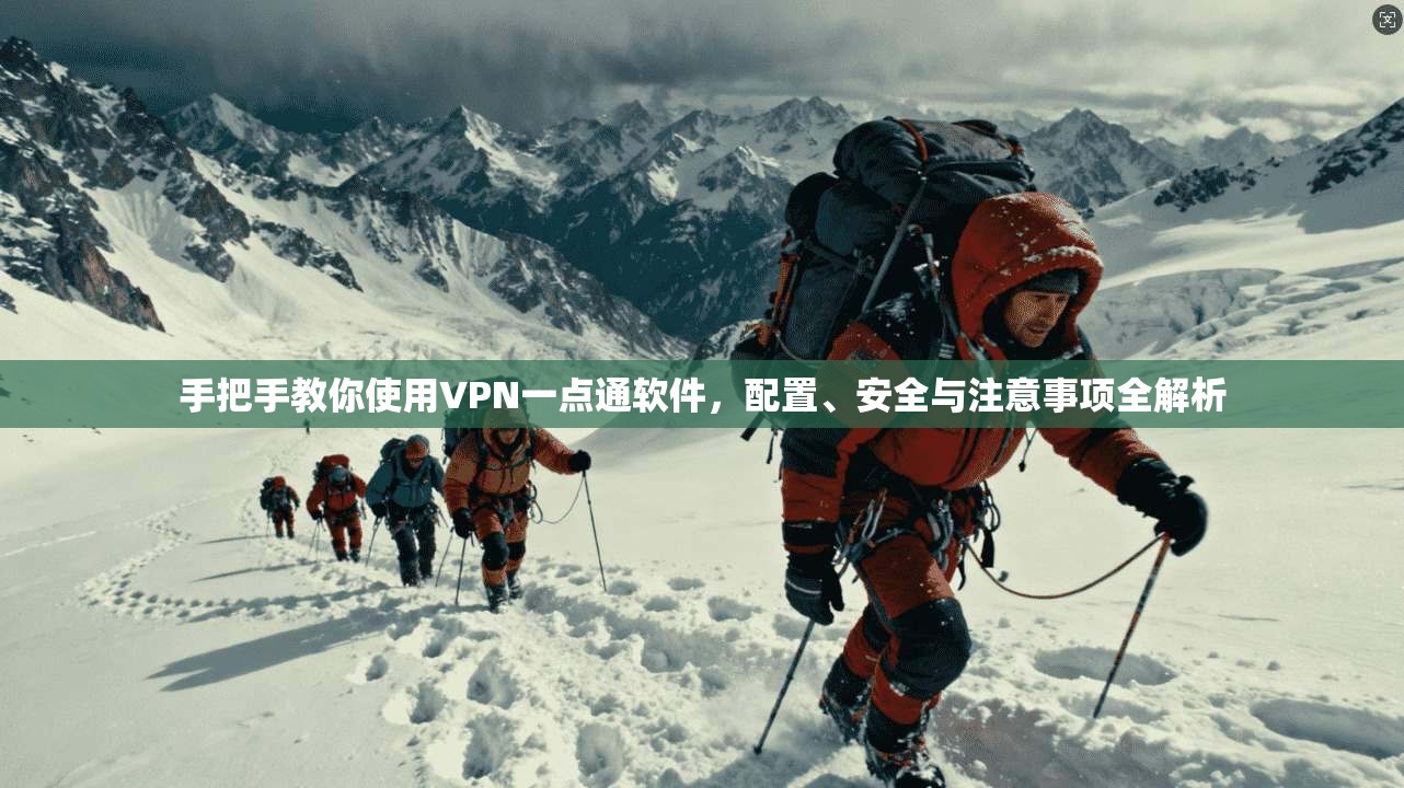 手把手教你使用VPN一点通软件,配置、安全与注意事项全解析 手把手教你使用VPN一点通软件,配置、安全与注意事项全解析