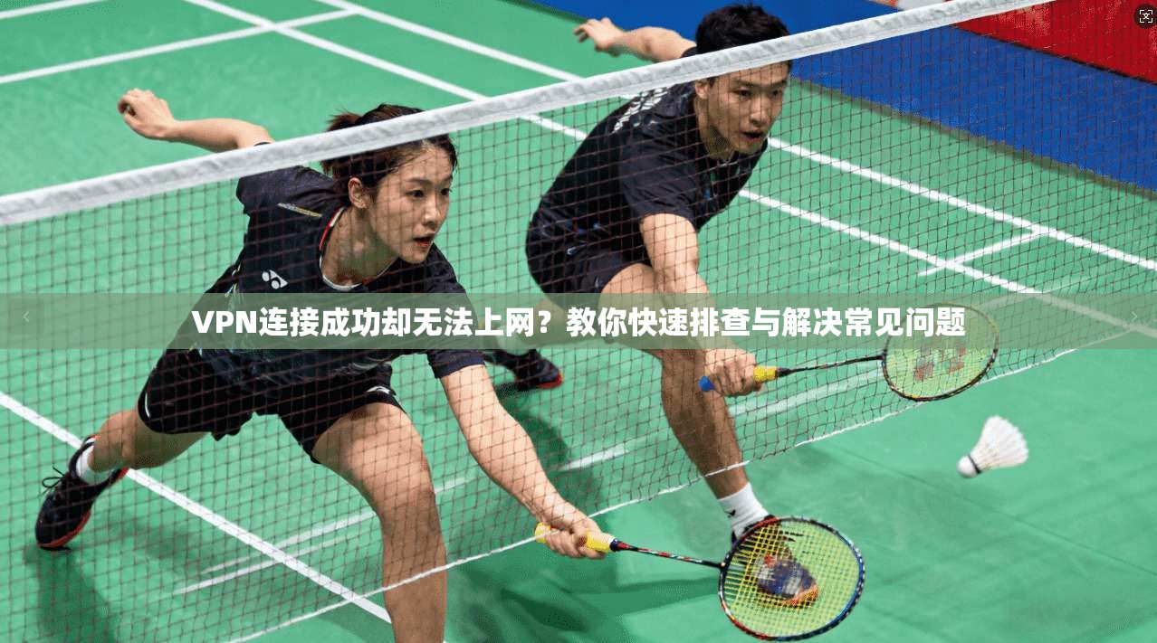 VPN连接成功却无法上网？教你快速排查与解决常见问题