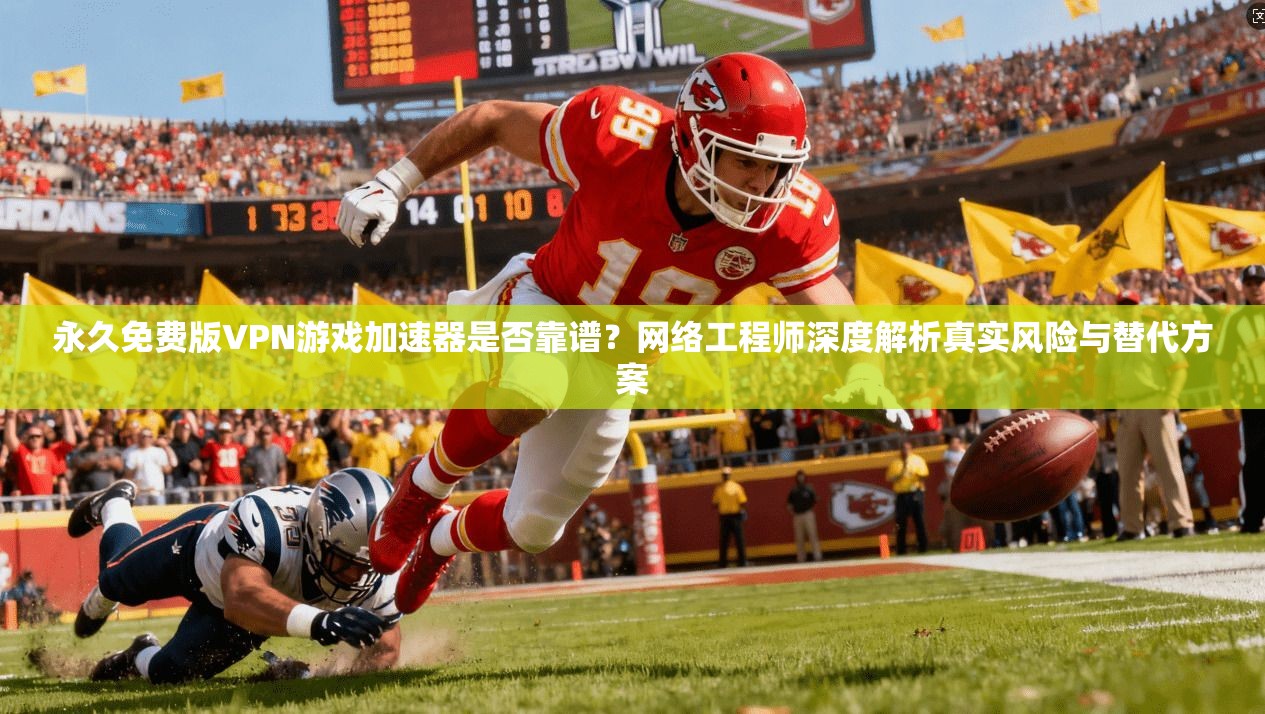 永久免费版VPN游戏加速器是否靠谱？网络工程师深度解析真实风险与替代方案