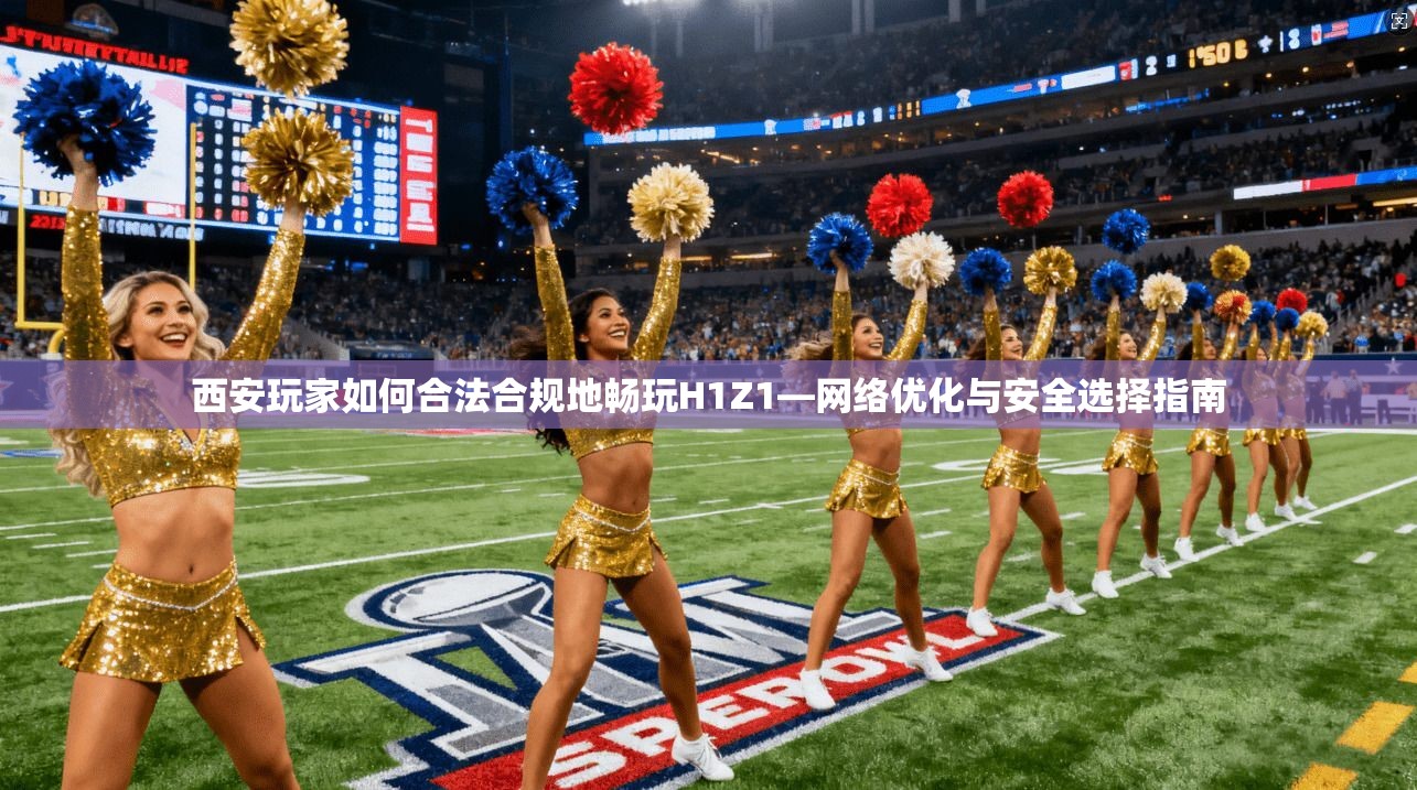 西安玩家如何合法合规地畅玩H1Z1—网络优化与安全选择指南