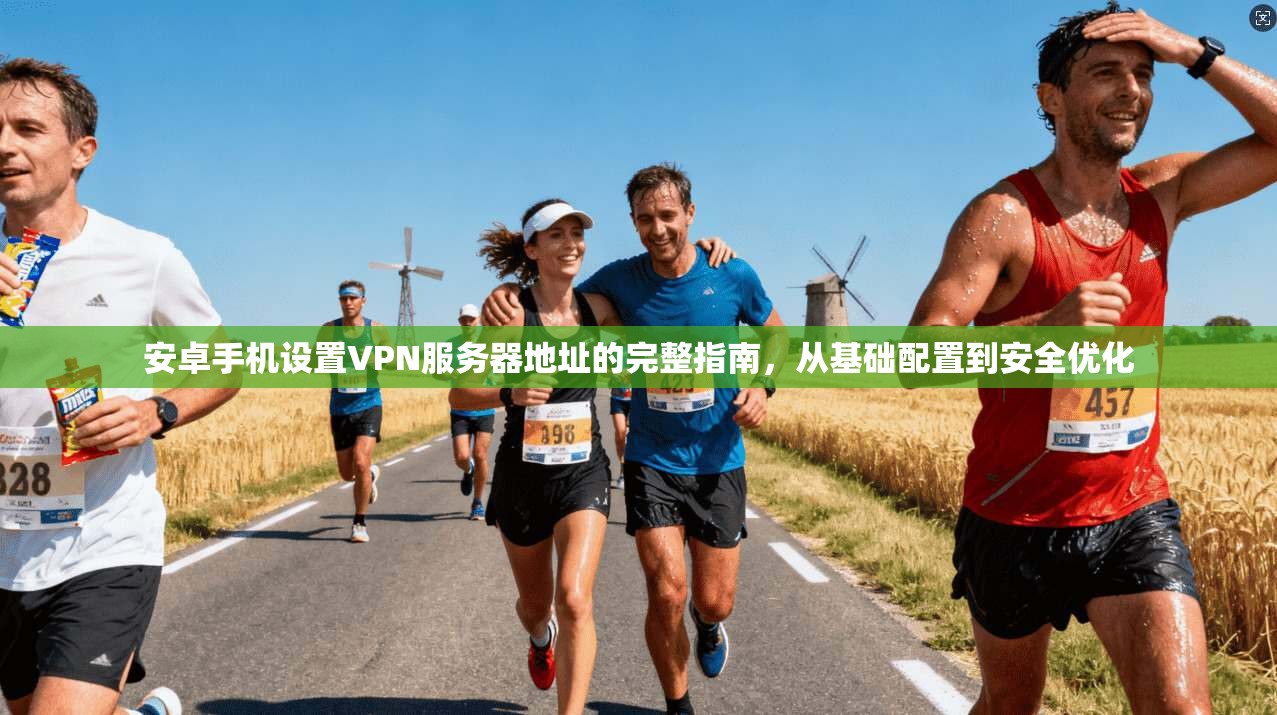 安卓手机设置VPN服务器地址的完整指南，从基础配置到安全优化