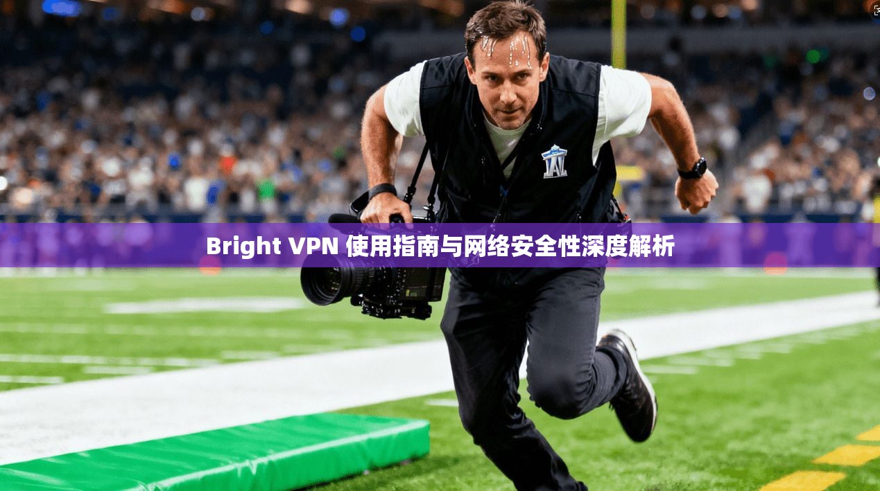 Bright VPN 使用指南与网络安全性深度解析