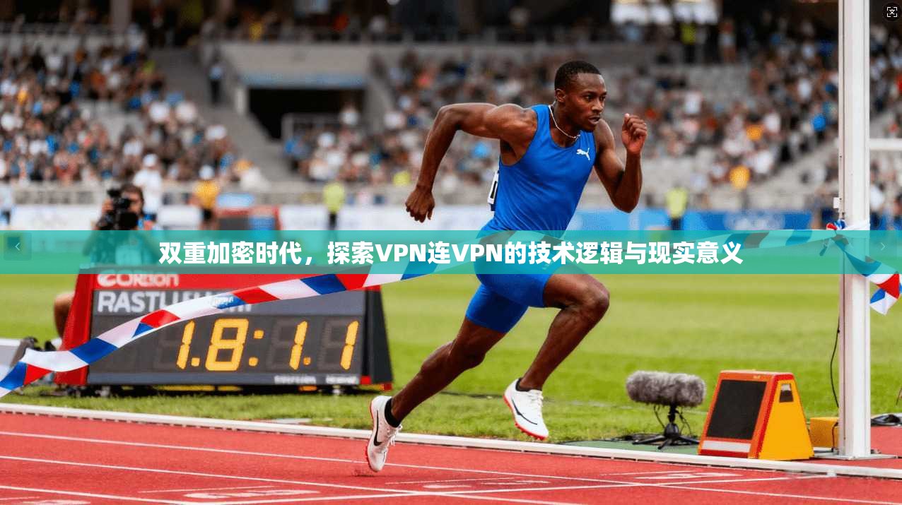 双重加密时代，探索VPN连VPN的技术逻辑与现实意义