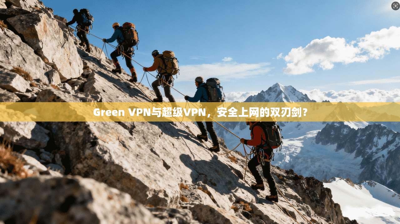 Green VPN与超级VPN，安全上网的双刃剑？
