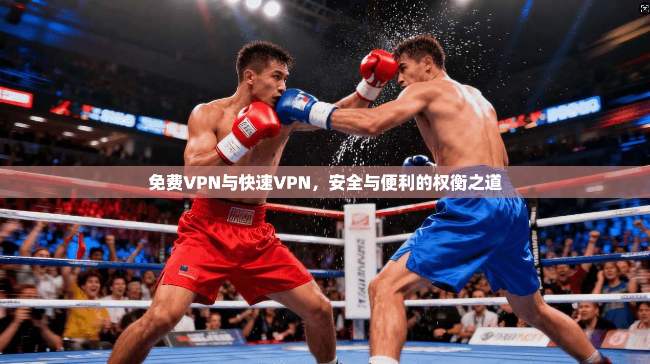 免费VPN与快速VPN，安全与便利的权衡之道