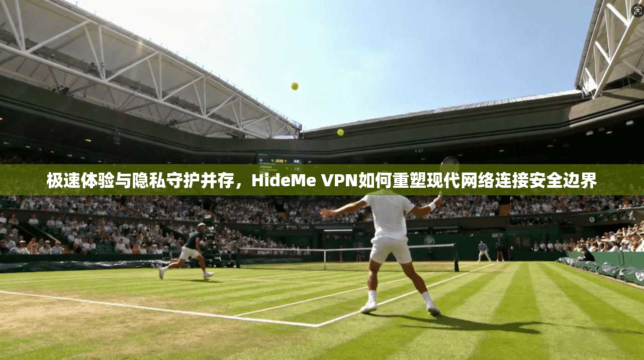 极速体验与隐私守护并存,HideMe VPN如何重塑现代网络连接安全边界 极速体验与隐私守护并存,HideMe VPN如何重塑现代网络连接安全边界