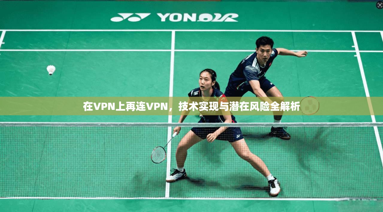 在VPN上再连VPN，技术实现与潜在风险全解析